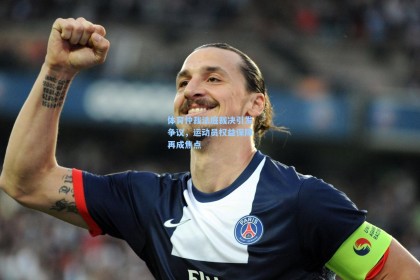 体育仲裁法庭裁决引发争议，运动员权益保障再成焦点