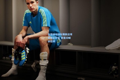 全国田径锦标赛跳远项目精彩纷呈 新星闪耀创佳绩