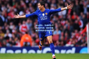 浴火重生，伤病阴影下的王者归来—解析球星复出背后的坚韧与挑战