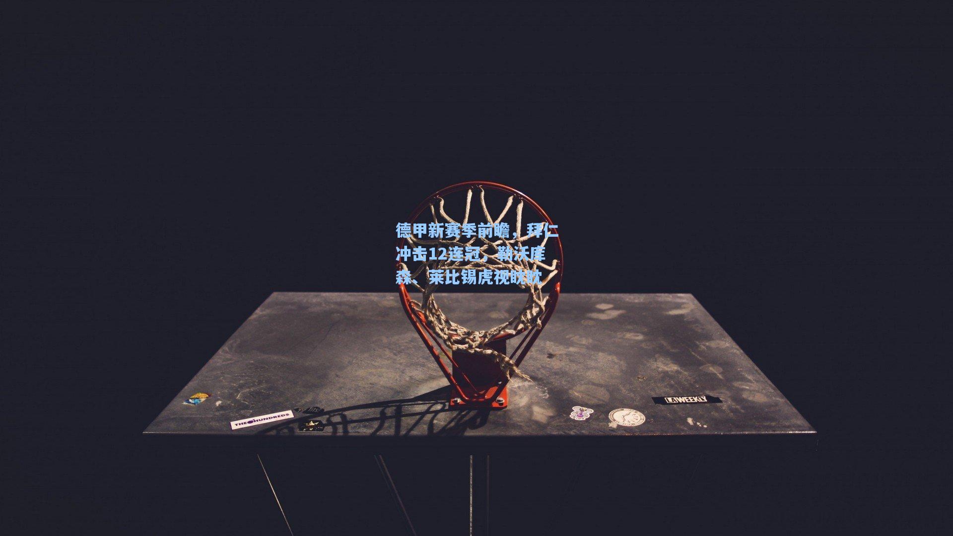 德甲新赛季前瞻,拜仁冲击12连冠,勒沃库森、莱比锡虎视眈眈