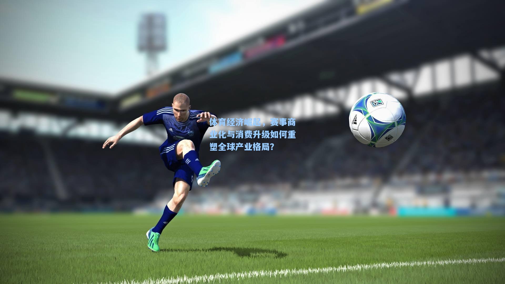 体育经济崛起,赛事商业化与消费升级如何重塑全球产业格局?