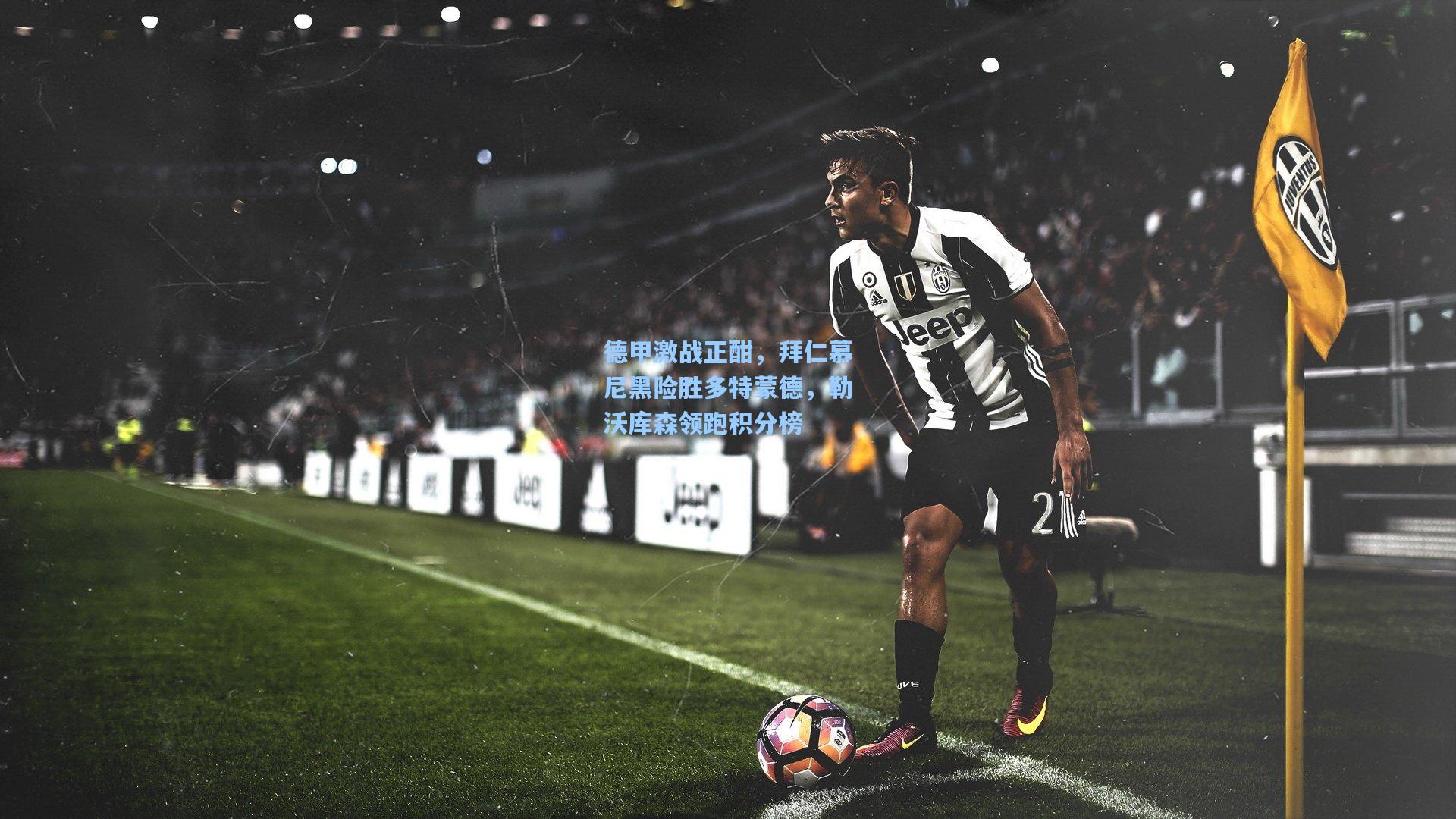 德甲激战正酣,拜仁慕尼黑险胜多特蒙德,勒沃库森领跑积分榜