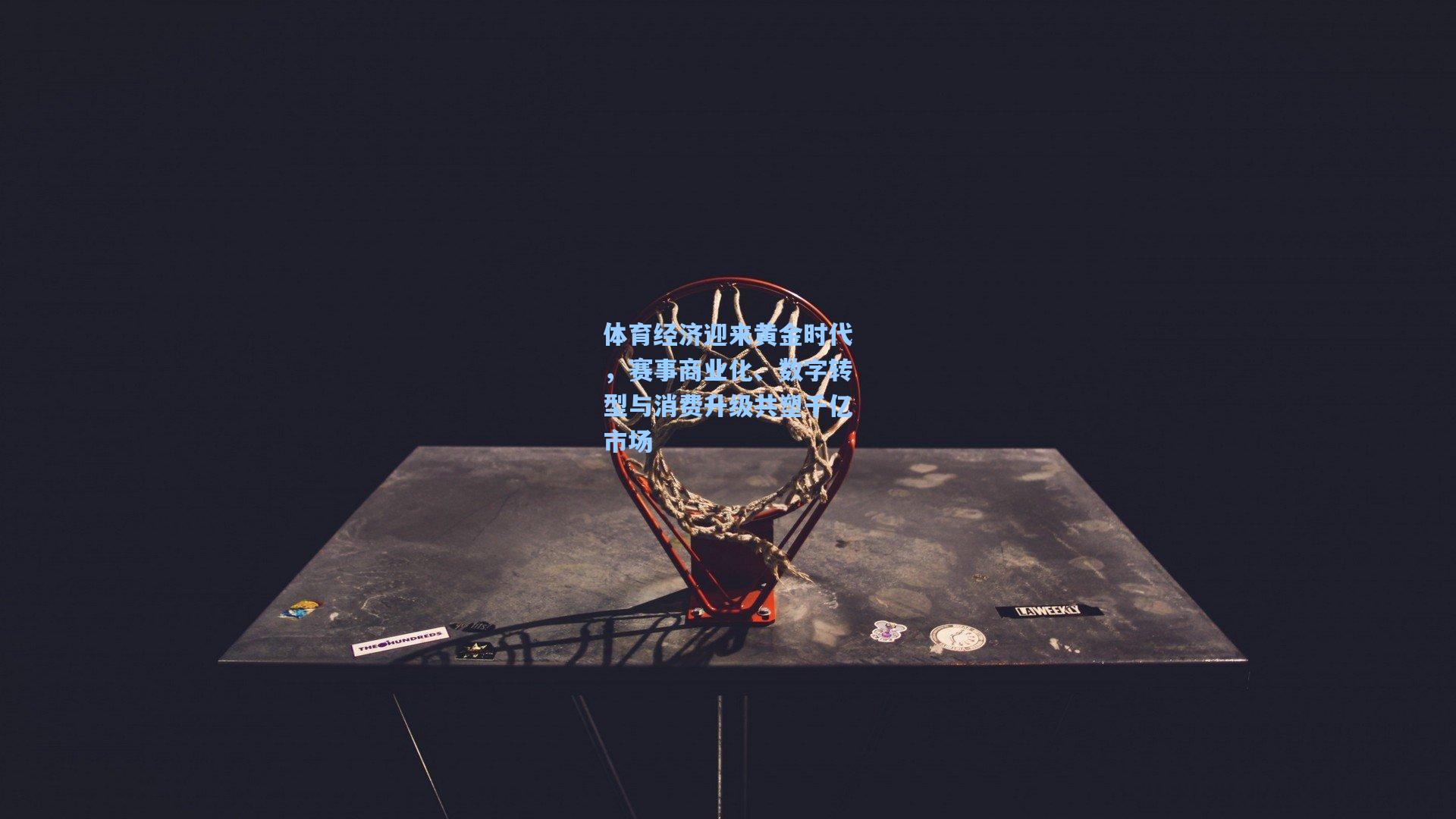 体育经济迎来黄金时代,赛事商业化、数字转型与消费升级共塑千亿市场
