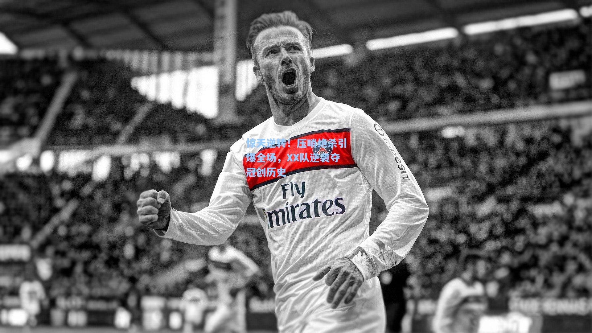 惊天逆转!压哨绝杀引爆全场,XX队逆袭夺冠创历史