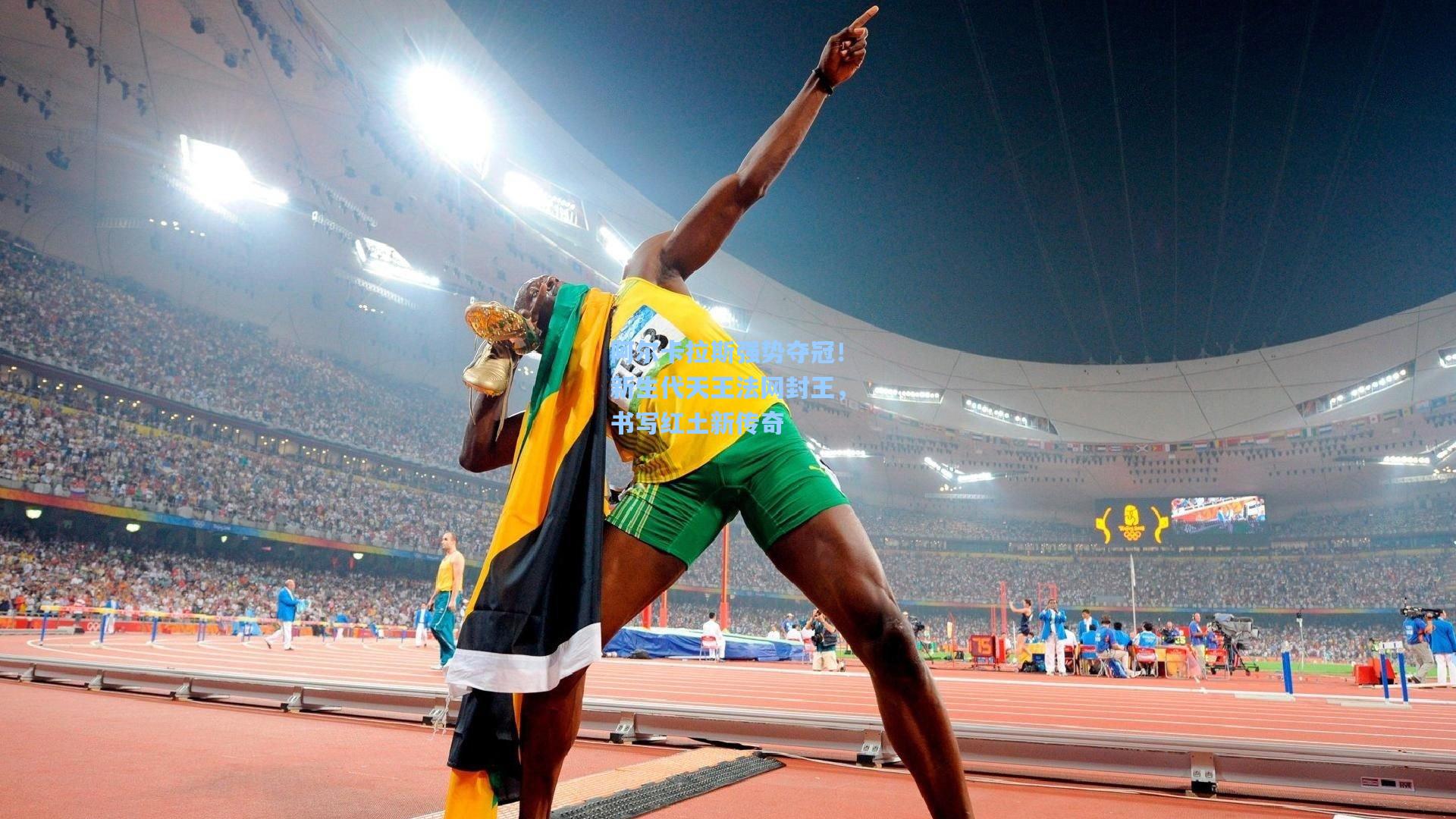 阿尔卡拉斯强势夺冠！新生代天王法网封王，书写红土新传奇