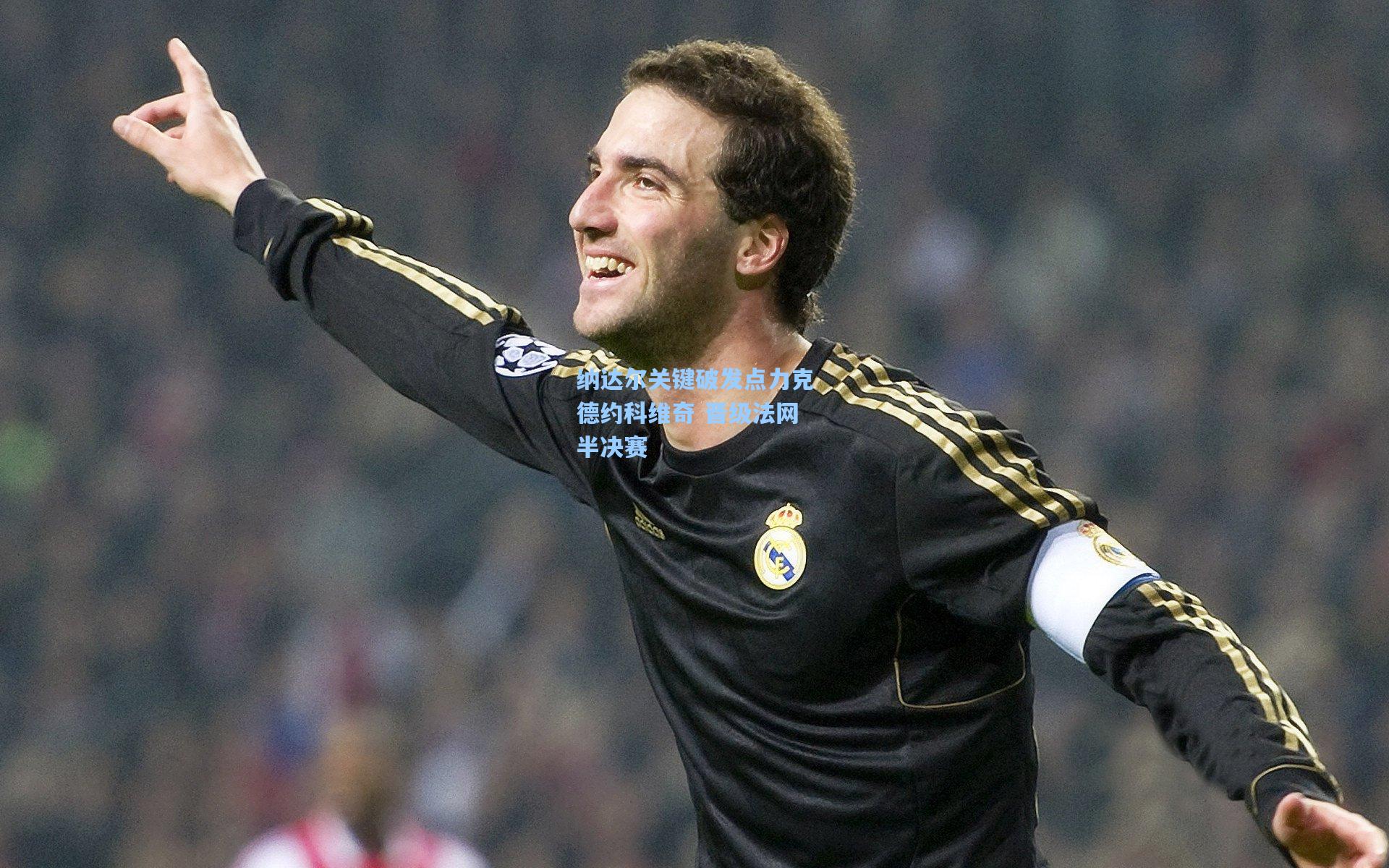 纳达尔关键破发点力克德约科维奇 晋级法网半决赛