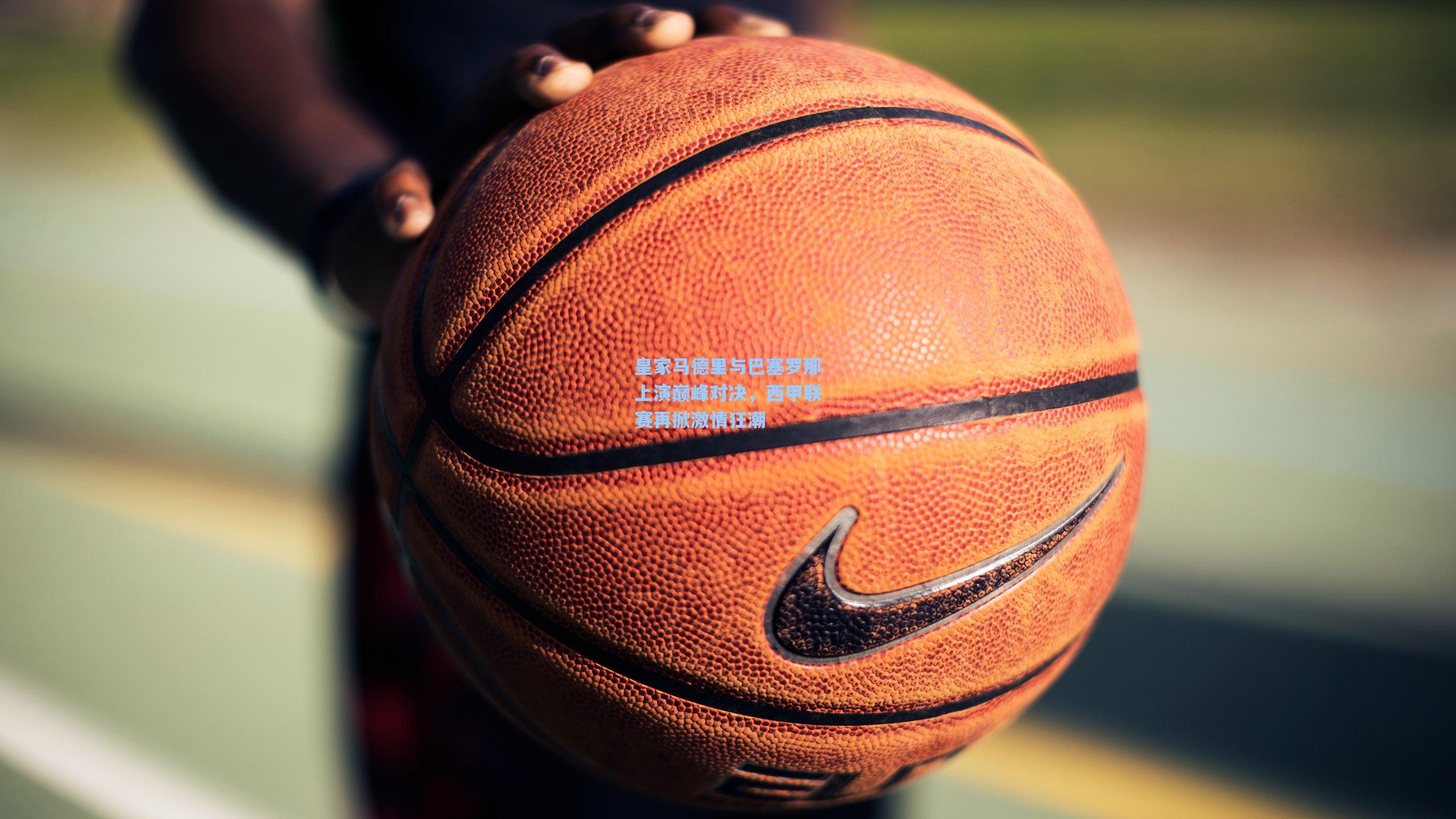 皇家马德里与巴塞罗那上演巅峰对决,西甲联赛再掀激情狂潮