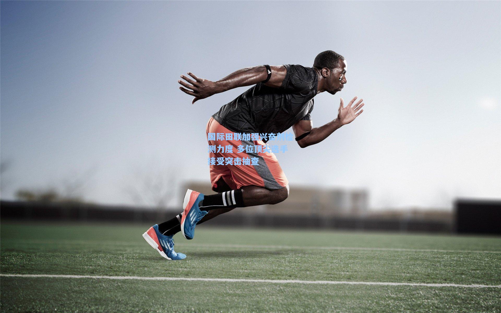 国际田联加强兴奋剂检测力度 多位顶尖选手接受突击抽查